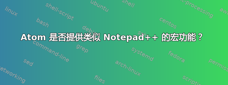 Atom 是否提供类似 Notepad++ 的宏功能？