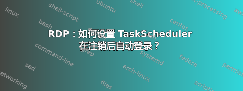 RDP：如何设置 TaskScheduler 在注销后自动登录？