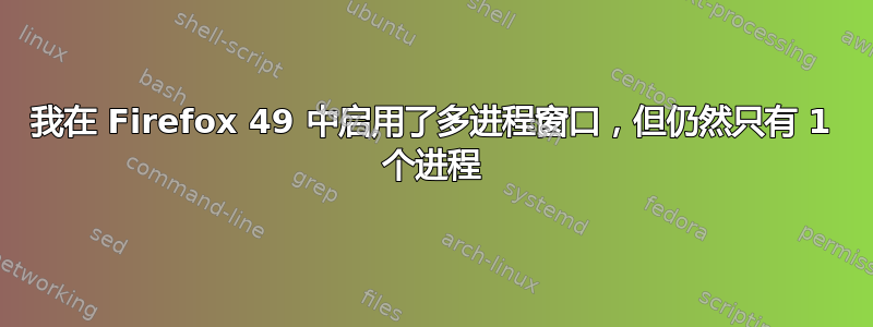 我在 Firefox 49 中启用了多进程窗口，但仍然只有 1 个进程