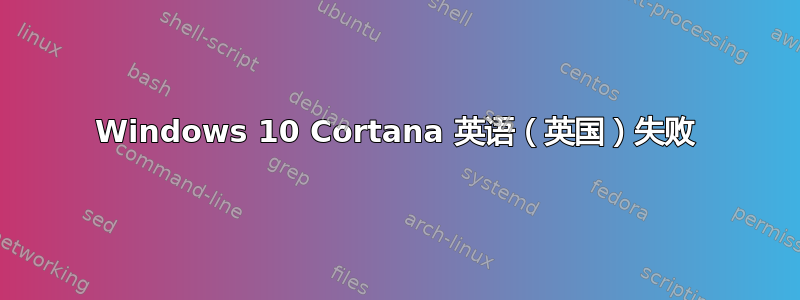 Windows 10 Cortana 英语（英国）失败