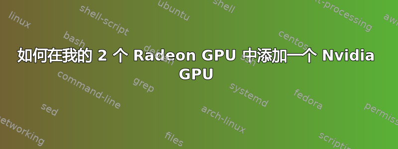 如何在我的 2 个 Radeon GPU 中添加一个 Nvidia GPU