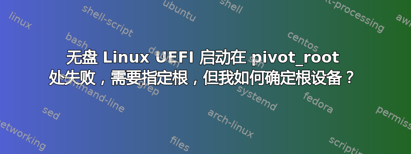 无盘 Linux UEFI 启动在 pivot_root 处失败，需要指定根，但我如何确定根设备？