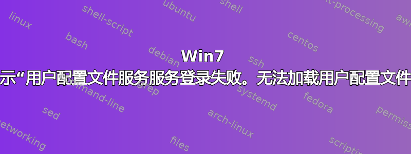 Win7 显示“用户配置文件服务服务登录失败。无法加载用户配置文件”