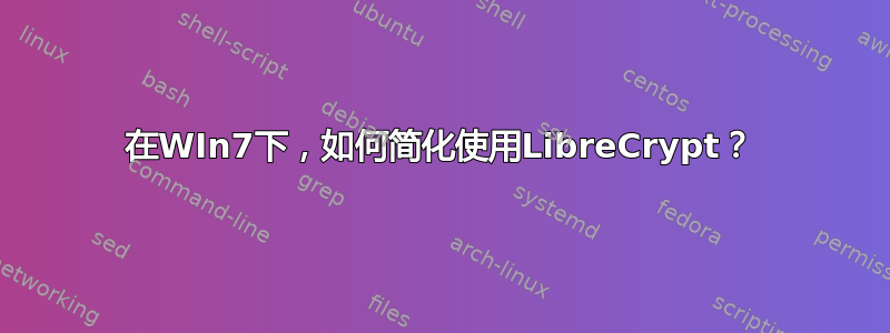 在WIn7下，如何简化使用LibreCrypt？