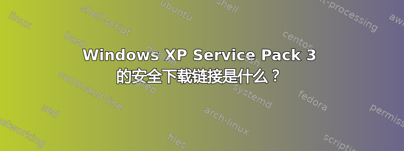 Windows XP Service Pack 3 的安全下载链接是什么？