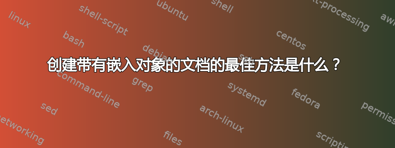 创建带有嵌入对象的文档的最佳方法是什么？