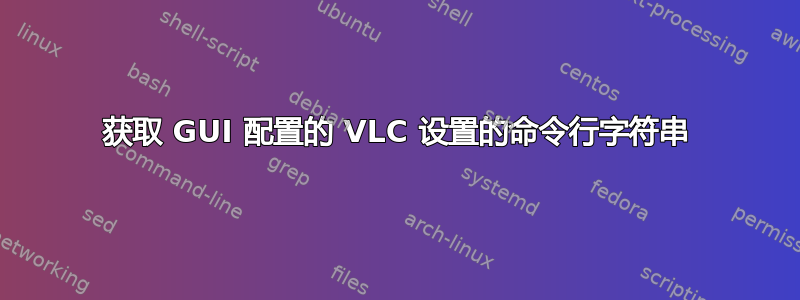 获取 GUI 配置的 VLC 设置的命令行字符串