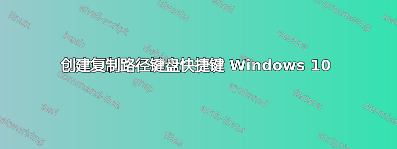 创建复制路径键盘快捷键 Windows 10