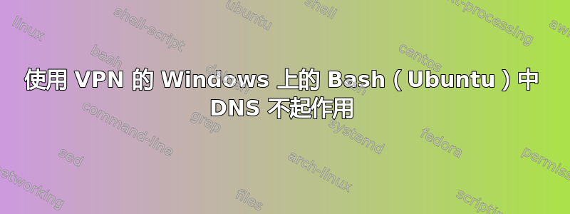 使用 VPN 的 Windows 上的 Bash（Ubuntu）中 DNS 不起作用