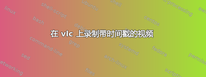 在 vlc 上录制带时间戳的视频