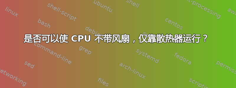 是否可以使 CPU 不带风扇，仅靠散热器运行？