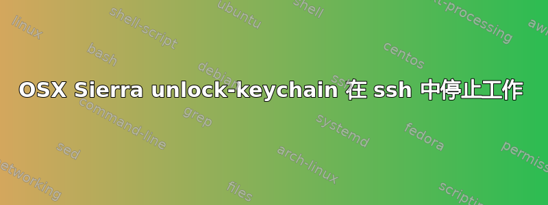 OSX Sierra unlock-keychain 在 ssh 中停止工作