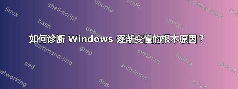 如何诊断 Windows 逐渐变慢的根本原因？