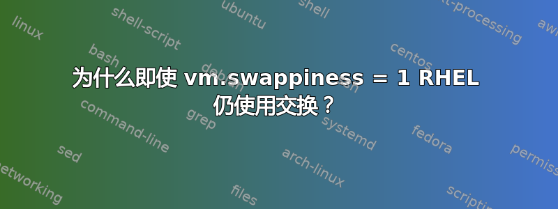 为什么即使 vm.swappiness = 1 RHEL 仍使用交换？