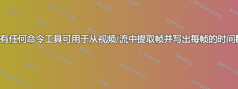 是否有任何命令工具可用于从视频/流中提取帧并写出每帧的时间戳？