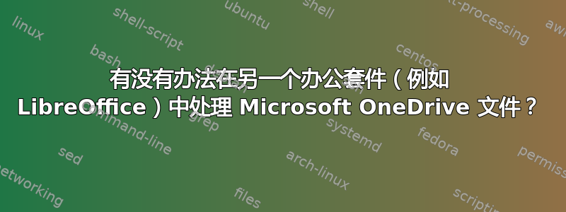 有没有办法在另一个办公套件（例如 LibreOffice）中处理 Microsoft OneDrive 文件？