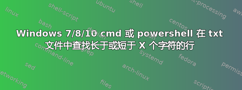 Windows 7/8/10 cmd 或 powershell 在 txt 文件中查找长于​​或短于 X 个字符的行