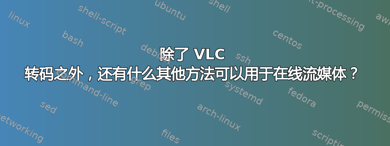 除了 VLC 转码之外，还有什么其他方法可以用于在线流媒体？