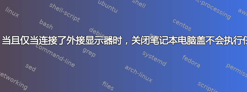 自动化，当且仅当连接了外接显示器时，关闭笔记本电脑盖不会执行任何操作