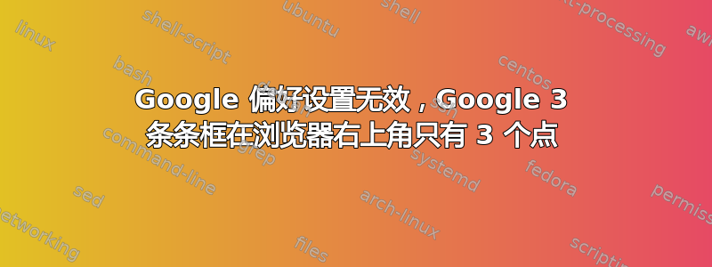 Google 偏好设置无效，Google 3 条条框在浏览器右上角只有 3 个点