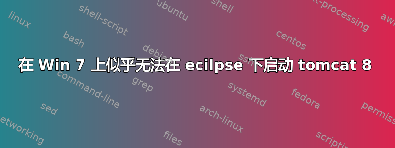 在 Win 7 上似乎无法在 ecilpse 下启动 tomcat 8