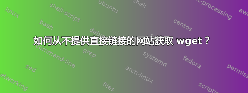 如何从不提供直接链接的网站获取 wget？