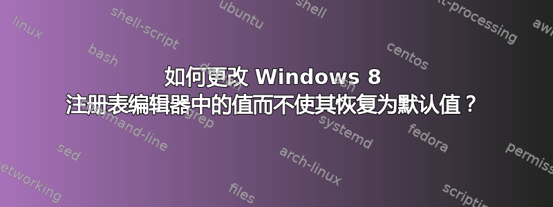 如何更改 Windows 8 注册表编辑器中的值而不使其恢复为默认值？