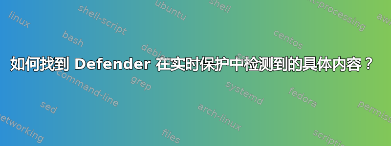 如何找到 Defender 在实时保护中检测到的具体内容？