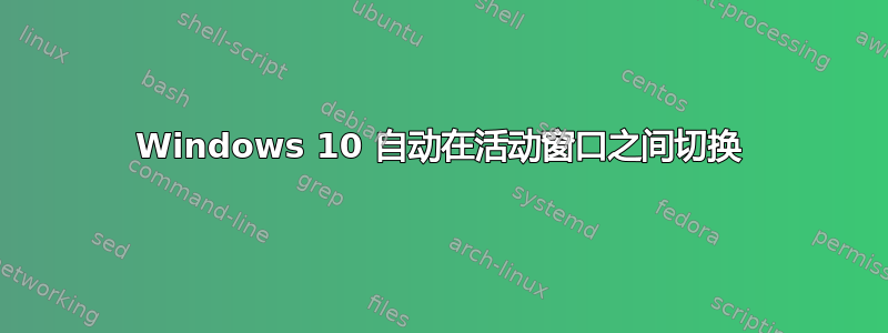 Windows 10 自动在活动窗口之间切换