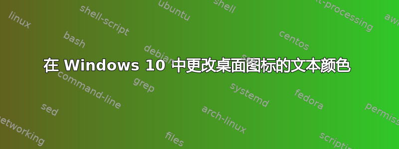 在 Windows 10 中更改桌面图标的文本颜色