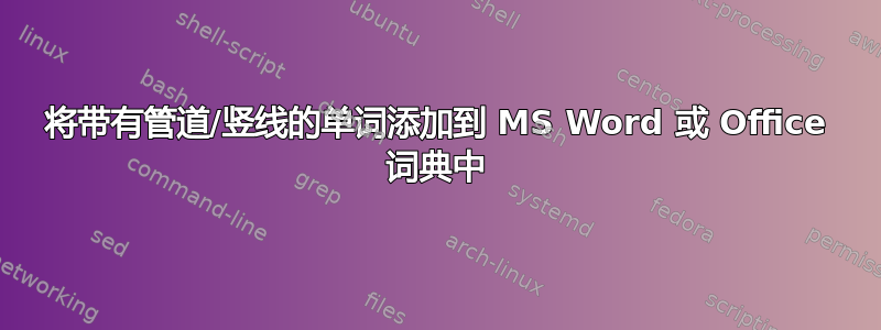 将带有管道/竖线的单词添加到 MS Word 或 Office 词典中