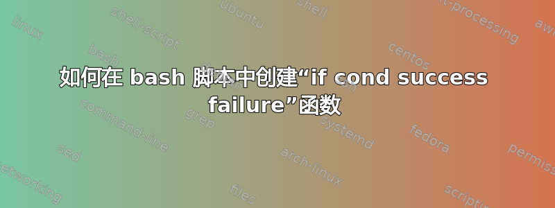 如何在 bash 脚本中创建“if cond success failure”函数