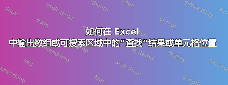 如何在 Excel 中输出数组或可搜索区域中的“查找”结果或单元格位置