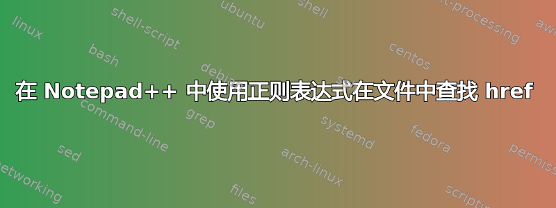 在 Notepad++ 中使用正则表达式在文件中查找 href