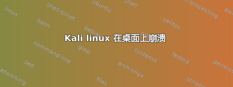 Kali linux 在桌面上崩溃