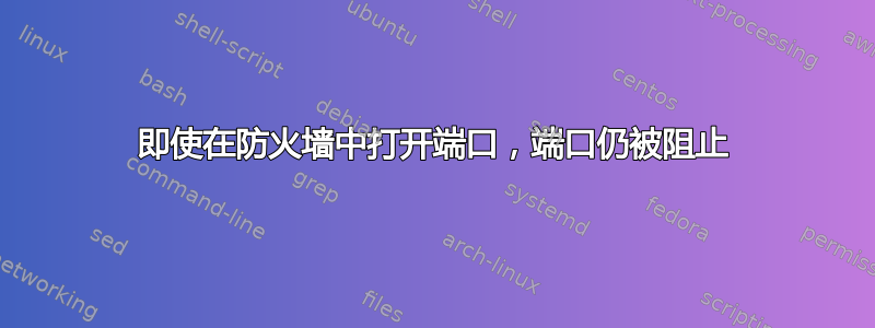 即使在防火墙中打开端口，端口仍被阻止