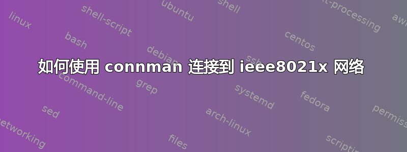 如何使用 connman 连接到 ieee8021x 网络