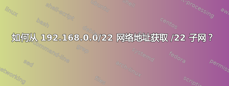 如何从 192.168.0.0/22 网络地址获取 /22 子网？