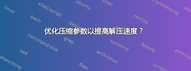 优化压缩参数以提高解压速度？