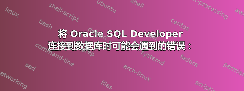 将 Oracle SQL Developer 连接到数据库时可能会遇到的错误：