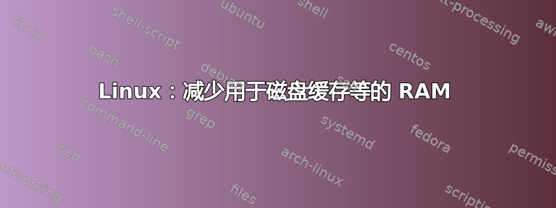 Linux：减少用于磁盘缓存等的 RAM