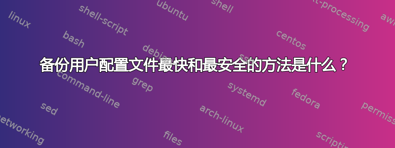 备份用户配置文件最快和最安全的方法是什么？