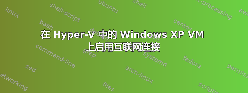 在 Hyper-V 中的 Windows XP VM 上启用互联网连接