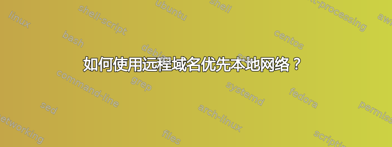 如何使用远程域名优先本地网络？