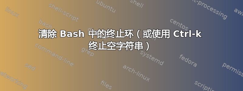 清除 Bash 中的终止环（或使用 Ctrl-k 终止空字符串）