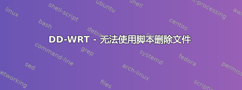 DD-WRT - 无法使用脚本删除文件