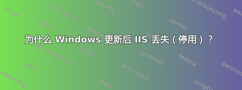 为什么 Windows 更新后 IIS 丢失（停用）？