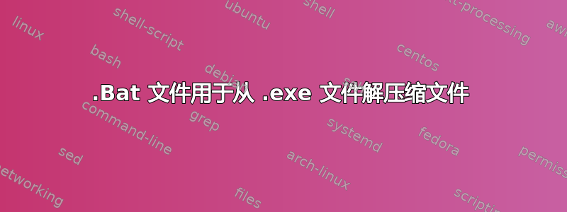 .Bat 文件用于从 .exe 文件解压缩文件