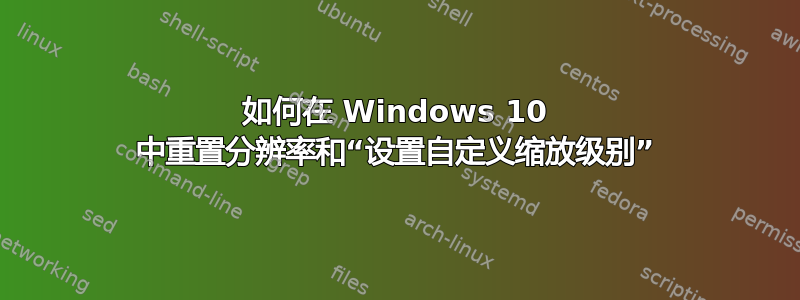 如何在 Windows 10 中重置分辨率和“设置自定义缩放级别”