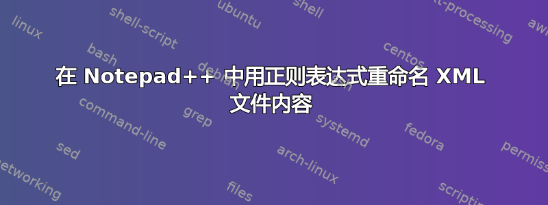 在 Notepad++ 中用正则表达式重命名 XML 文件内容